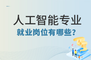 高職人工智能專業(yè)就業(yè)崗位有哪些?