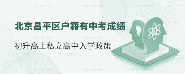 北京昌平區(qū)戶籍有中考成績(jī)初升高上私立高中入學(xué)政策