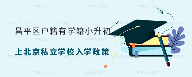 昌平區(qū)戶籍有學(xué)籍小升初上北京私立學(xué)校入學(xué)政策