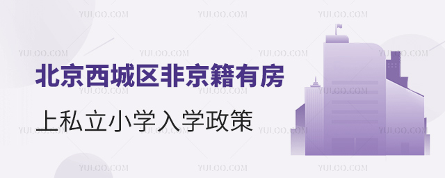 北京西城區(qū)非京籍有房上私立小學入學政策