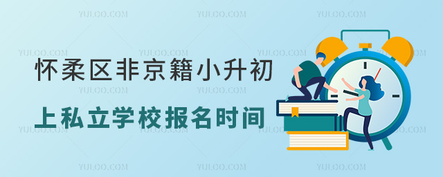 懷柔區(qū)非京籍小升初上私立學(xué)校報名時間