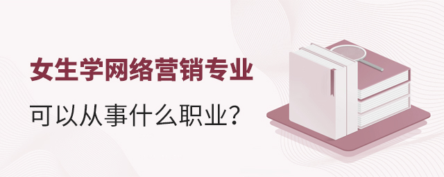 女生學(xué)網(wǎng)絡(luò)營(yíng)銷(xiāo)專(zhuān)業(yè)可以從事什么職業(yè)?1.jpg