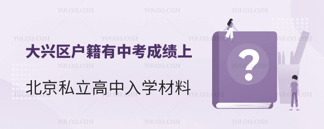 大興區(qū)戶籍有中考成績(jī)上北京私立高中入學(xué)材料