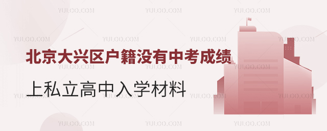 北京大興區(qū)戶籍沒有中考成績上私立高中入學(xué)材料