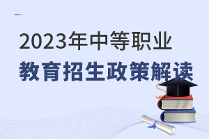 2023年中等職業(yè)教育招生政策解讀