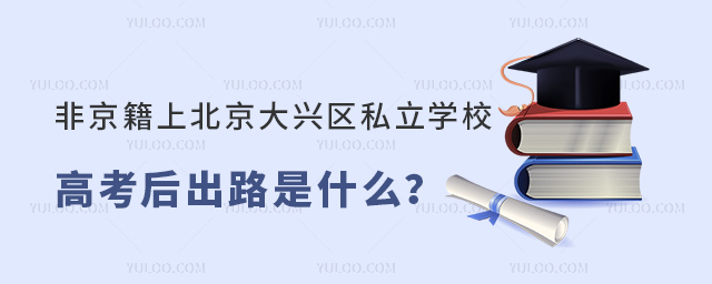 非京籍上北京大興區(qū)私立學(xué)校高考后出路是什么