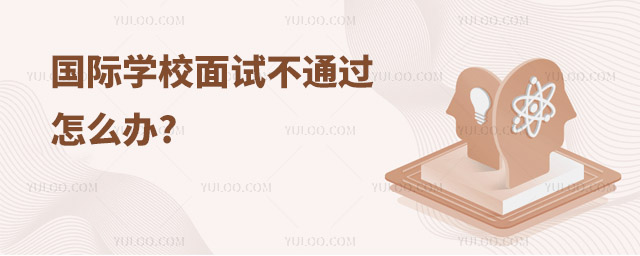 國際學(xué)校面試不通過怎么辦.jpg
