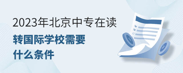 2023年北京中專在讀轉(zhuǎn)國際學(xué)校需要什么條件.jpg