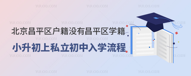 北京昌平區(qū)戶籍沒(méi)有昌平區(qū)學(xué)籍小升初上私立初中入學(xué)流程