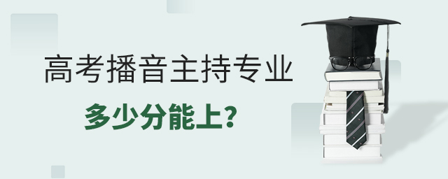 高考播音主持專業(yè)多少分能上?1.jpg