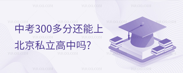 中考300多分還能上北京私立高中嗎