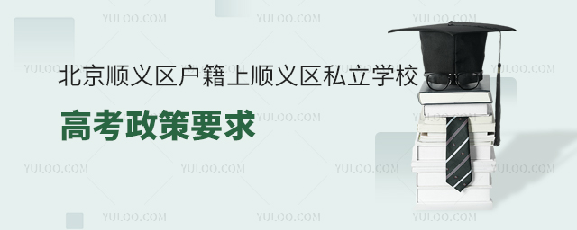 北京順義區(qū)戶籍上順義區(qū)私立學校高考政策要求