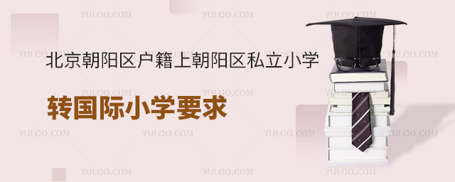 北京朝陽區(qū)戶籍上朝陽區(qū)私立小學轉國際小學要求