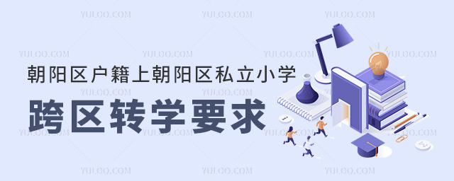 北京朝陽區(qū)戶籍上朝陽區(qū)私立小學跨區(qū)轉(zhuǎn)學要求