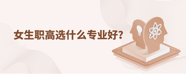 女生職高選什么專業(yè)好?1.jpg