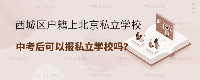 西城區(qū)戶籍上北京私立學(xué)校中考后可以報(bào)私立學(xué)校嗎