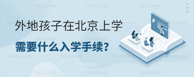 外地孩子在北京上學(xué)需要什么入學(xué)手續(xù)