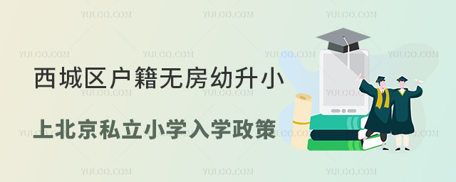 西城區(qū)戶籍無房幼升小上北京私立小學(xué)入學(xué)政策