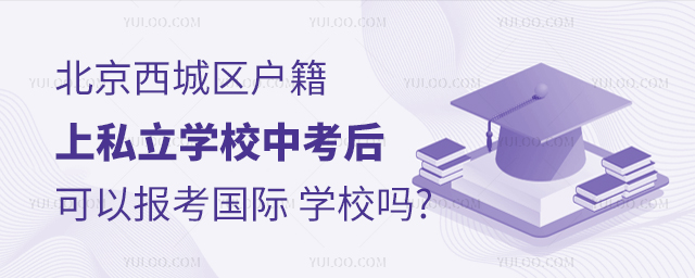 北京西城區(qū)戶籍上私立學校中考后可以報考國際學校嗎