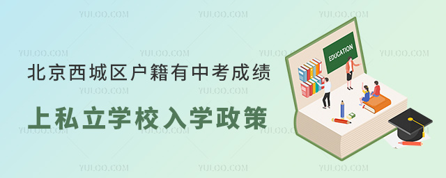 北京西城區(qū)戶籍有中考成績上私立學(xué)校入學(xué)政策