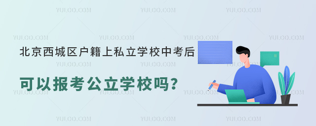 北京西城區(qū)戶籍上私立學校中考后可以報考公立學校嗎