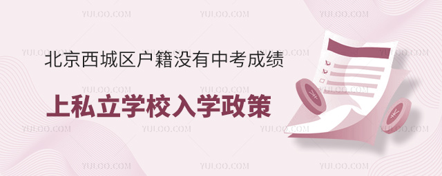 北京西城區(qū)戶籍沒有中考成績上私立學(xué)校入學(xué)政策