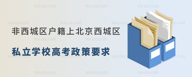 非西城區(qū)戶籍上北京西城區(qū)私立學校高考政策要求