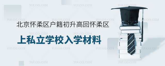 北京懷柔區(qū)戶籍初升高回懷柔區(qū)上私立學(xué)校入學(xué)材料