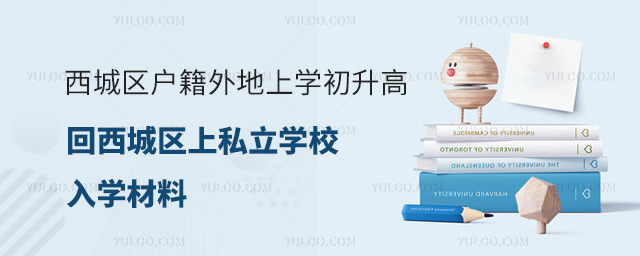 西城區(qū)戶籍外地上學(xué)初升高回西城區(qū)上私立學(xué)校入學(xué)材料