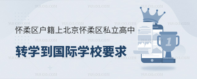 懷柔區(qū)戶(hù)籍上北京懷柔區(qū)私立高中轉(zhuǎn)學(xué)到國(guó)際學(xué)校要求
