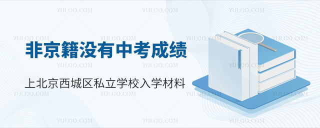 非京籍沒有中考成績上北京西城區(qū)私立學(xué)校入學(xué)材料