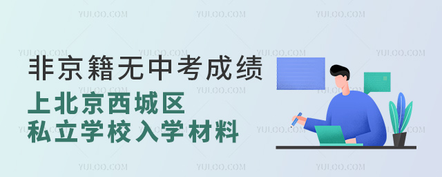 非京籍無中考成績上北京西城區(qū)私立學校入學材料