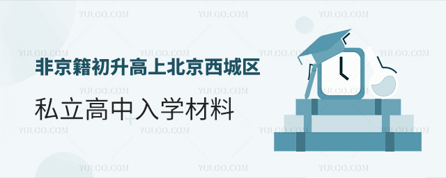 非京籍初升高上北京西城區(qū)私立高中入學(xué)材料