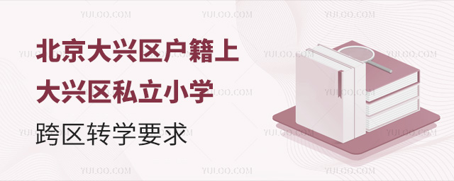 北京大興區(qū)戶(hù)籍上大興區(qū)私立小學(xué)跨區(qū)轉(zhuǎn)學(xué)要求