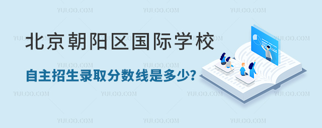 北京朝陽(yáng)區(qū)國(guó)際學(xué)校自主招生錄取分?jǐn)?shù)線是多少.jpg