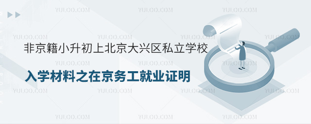 非京籍小升初上北京大興區(qū)私立學(xué)校入學(xué)材料之在京務(wù)工就業(yè)證明