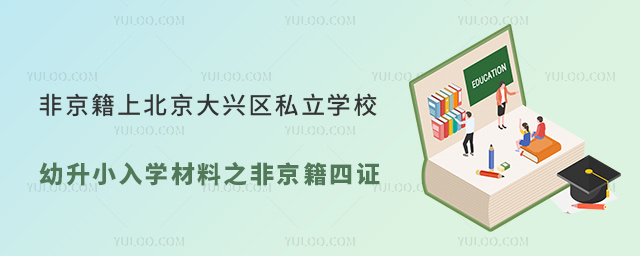 非京籍上北京大興區(qū)私立學(xué)校幼升小入學(xué)材料之非京籍四證