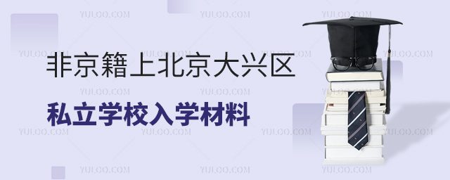 非京籍上北京大興區(qū)私立學(xué)校入學(xué)材料