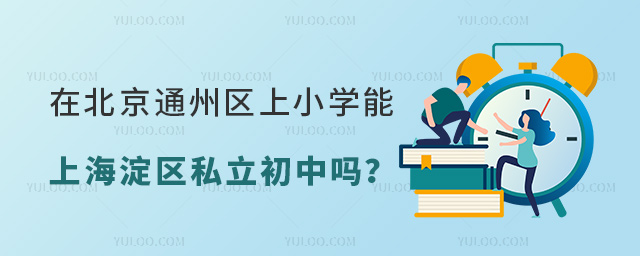 在北京通州區(qū)上小學(xué)能上海淀區(qū)私立初中嗎