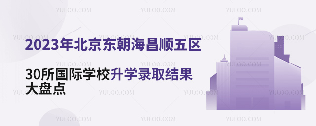 2023年北京東朝海昌順五區(qū)30所國際學校升學錄取結果大盤點.jpg
