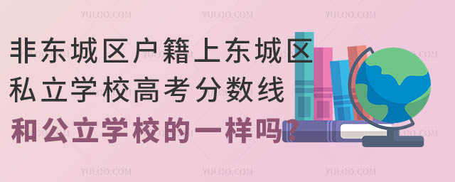 非東城區(qū)戶籍上東城區(qū)私立學(xué)校高考分?jǐn)?shù)線和公立學(xué)校的一樣嗎