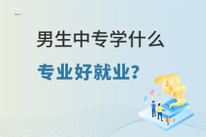 男生中專學什么專業(yè)好就業(yè)?