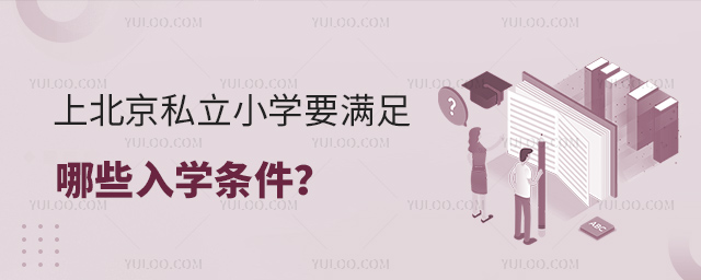 上北京私立小學(xué)要滿足哪些入學(xué)條件