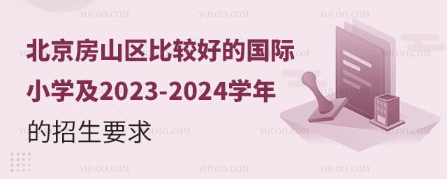 北京房山區(qū)比較好的國際小學(xué)及2023-2024學(xué)年的招生要求.jpg