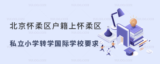 北京懷柔區(qū)戶(hù)籍上懷柔區(qū)私立小學(xué)轉(zhuǎn)學(xué)國(guó)際學(xué)校要求