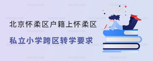 北京懷柔區(qū)戶籍上懷柔區(qū)私立小學(xué)跨區(qū)轉(zhuǎn)學(xué)要求