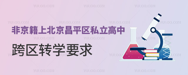 非京籍上北京昌平區(qū)私立高中跨區(qū)轉(zhuǎn)學(xué)要求