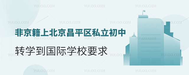 非京籍上北京昌平區(qū)私立初中轉(zhuǎn)學到國際學校要求