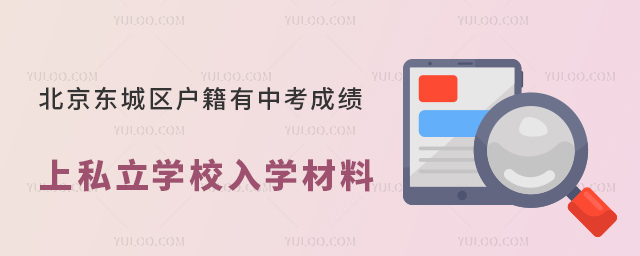 北京東城區(qū)戶籍有中考成績(jī)上私立學(xué)校入學(xué)材料