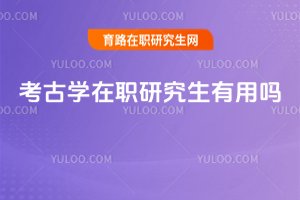 考古學(xué)在職研究生有用嗎